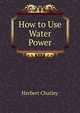 How to Use Water Power, Herbert Chatley 