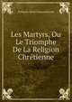 Les Martyrs, Ou Le Triomphe De La Religion Chretienne, Francois-Rene Chateaubriand 