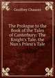 The Prologue to the Book of the Tales of Canterbury: The Knight's Tale. the Nun's Priest's Tale, Chaucer Geoffrey 