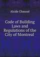 Code of Building Laws and Regulations of the City of Montreal ., Alcide Chausse 