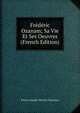 Frederic Ozanam; Sa Vie Et Ses Oeuvres (French Edition), Pierre-Joseph-Olivier Chauveau 