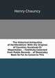The Historical Antiquities of Hertfordshire: With the Original of Counties, Hundreds Or Wapentakes . : Faithfully Collected from Public Records . . of Domesday Book So Far As Concerns This, Henry Chauncy 