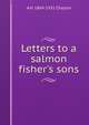 Letters to a salmon fisher's sons, A H. 1869-1931 Chaytor 