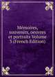 Memoires, souvenirs, oeuvres et portraits Volume 3 (French Edition), 