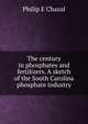 The century in phosphates and fertilizers. A sketch of the South Carolina phosphate industry, Philip E Chazal 