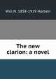 The new clarion: a novel, Will N. 1858-1919 Harben 