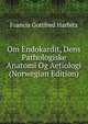 Om Endokardit, Dens Pathologiske Anatomi Og Aetiologi (Norwegian Edition), Francis Gottfred Harbitz 