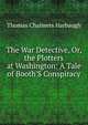The War Detective, Or, the Plotters at Washington: A Tale of Booth'S Conspiracy, Thomas Chalmers Harbaugh 