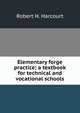 Elementary forge practice; a textbook for technical and vocational schools, Robert H. Harcourt 