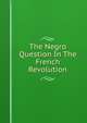 The Negro Question In The French Revolution, 