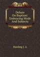 Debate On Baptism: Embracing Mode And Subjects, Harding J. A 