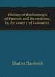 History of the borough of Preston and its environs, in the county of Lancaster, Charles Hardwick 