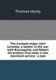 The trumpet-major, John Loveday: a soldier in the war with Buonaparte, and Robert his brother, first mate in the merchant service : a tale, Hardy Thomas 