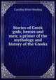 Stories of Greek gods, heroes and men; a primer of the mythology and history of the Greeks, Caroline Hirst Harding 