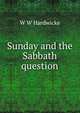 Sunday and the Sabbath question, W W Hardwicke 