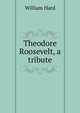 Theodore Roosevelt, a tribute, William Hard 