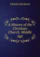 A History of the Christian Church. Middle Age, Charles Hardwick 