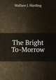 The Bright To-Morrow, Wallace J. Harding 