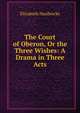 The Court of Oberon, Or the Three Wishes: A Drama in Three Acts, Elizabeth Hardwicke 