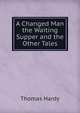 A Changed Man the Waiting Supper and the Other Tales, Hardy Thomas 