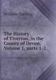 The History of Tiverton, in the County of Devon, Volume 1, parts 1-2, William Harding 