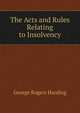 The Acts and Rules Relating to Insolvency, George Rogers Harding 