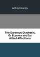 The Dartrous Diathesis, Or Eczema and Its Allied Affections, Alfred Hardy 
