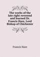 The works of the late right reverend and learned Dr. Francis Hare, Lord Bishop of Chichester, Francis Hare 