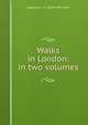 Walks in London: in two volumes, Augustus J. C. 1834-1903 Hare 