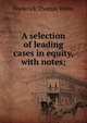 A selection of leading cases in equity, with notes;, Frederick Thomas White 