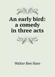 An early bird: a comedy in three acts, Walter Ben Hare 