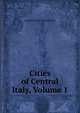 Cities of Central Italy, Volume 1, Augustus John Cuthbert Hare 