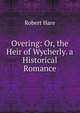 Overing: Or, the Heir of Wycherly. a Historical Romance, Robert Hare 