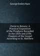 Christ to Return: A Practical Exposition of the Prophecy Recorded in the 24Th and 25Th Chapters of the Gospel According to St. Matthew, George Emlen Hare 