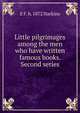 Little pilgrimages among the men who have written famous books. Second series, E F. b. 1872 Harkins 
