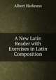 A New Latin Reader with Exercises in Latin Composition, Albert Harkness 