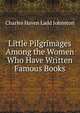 Little Pilgrimages Among the Women Who Have Written Famous Books, Charles Haven Ladd Johnston 