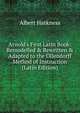 Arnold's First Latin Book: Remodelled & Rewritten & Adapted to the Ollendorff Method of Instruction (Latin Edition), Albert Harkness 
