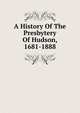 A History Of The Presbytery Of Hudson, 1681-1888, 