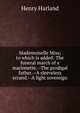 Mademoiselle Miss; to which is added: The funeral march of a marionette.--The prodigal father.--A sleeveless errand.--A light sovereign, Henry Harland 