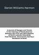 A Journal of Voyages and Travels in the Interiour of North America: Between the 47Th and 58Th Degrees of North Latitude, Extending from Montreal . Occurrences, During a Residence of Ninet, Daniel Williams Harmon 