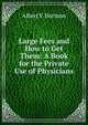 Large Fees and How to Get Them: A Book for the Private Use of Physicians, Albert V. Harmon 