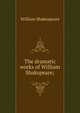 The dramatic works of William Shakspeare;, Уильям Шекспир 