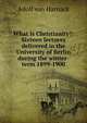 What is Christianity?: Sixteen lectures delivered in the University of Berlin during the winter-term 1899-1900, Adolf von Harnack 