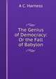 The Genius of Democracy: Or the Fall of Babylon, A C. Harness 