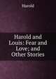Harold and Louis: Fear and Love; and Other Stories, Harold 