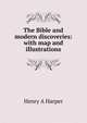 The Bible and modern discoveries: with map and illustrations, Henry A Harper 