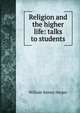 Religion and the higher life: talks to students, William Rainey Harper 