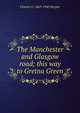 The Manchester and Glasgow road; this way to Gretna Green, Charles G. 1863-1943 Harper 