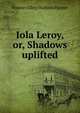 Iola Leroy, or, Shadows uplifted, Frances Ellen Watkins Harper 